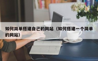 邢台如何简单搭建自己的网站（如何搭建一个简单的网站）