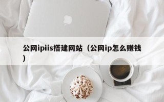邢台公网ipiis搭建网站（公网ip怎么赚钱）