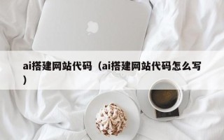 邢台ai搭建网站代码（ai搭建网站代码怎么写）