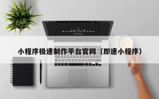 邢台小程序极速制作平台官网（即速小程序）