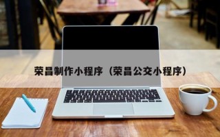 邢台荣昌制作小程序（荣昌公交小程序）