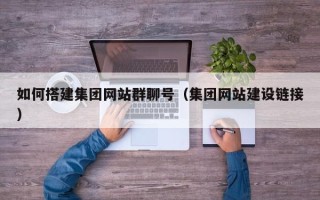 邢台如何搭建集团网站群聊号（集团网站建设链接）