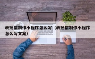 邢台表扬信制作小程序怎么写（表扬信制作小程序怎么写文案）