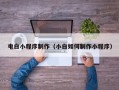邢台电白小程序制作（小白如何制作小程序）