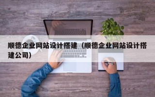 邢台顺德企业网站设计搭建（顺德企业网站设计搭建公司）