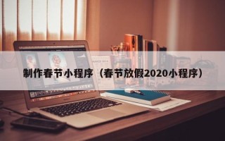 邢台制作春节小程序（春节放假2020小程序）