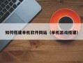 邢台如何搭建单机软件网站（单机游戏搭建）