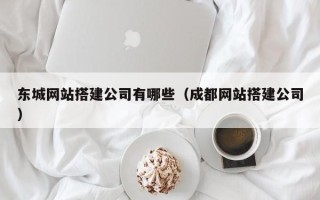 邢台东城网站搭建公司有哪些（成都网站搭建公司）