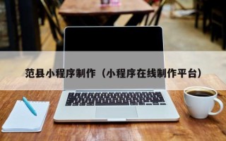 邢台范县小程序制作（小程序在线制作平台）
