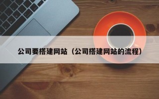 邢台公司要搭建网站（公司搭建网站的流程）